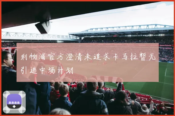 利物浦官方澄清未追求卡马拉暂无引进中场计划