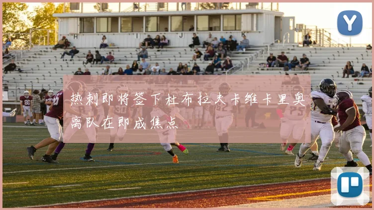 热刺即将签下杜布拉夫卡维卡里奥离队在即成焦点