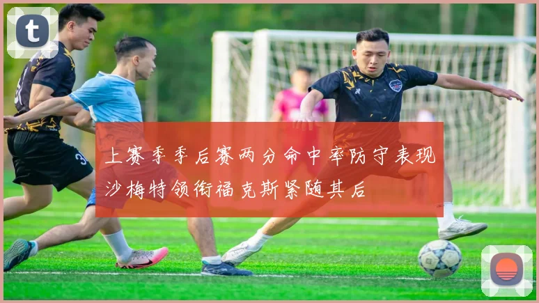 上赛季季后赛两分命中率防守表现沙梅特领衔福克斯紧随其后