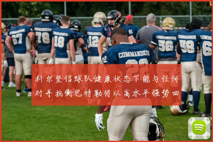 科尔坚信球队健康状态下能与任何对手抗衡巴特勒将以高水平强势回归