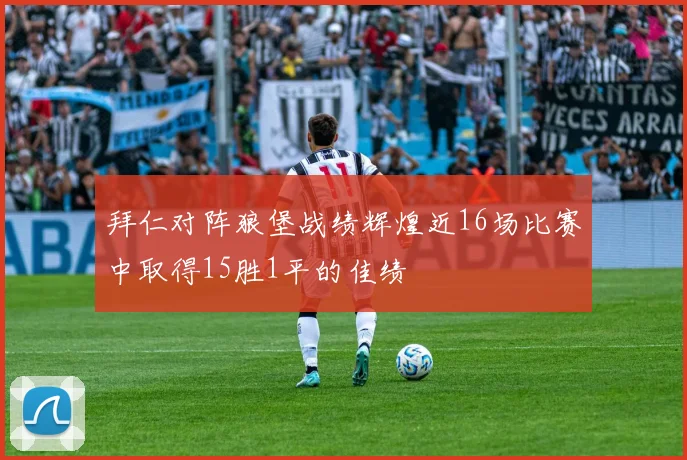 拜仁对阵狼堡战绩辉煌近16场比赛中取得15胜1平的佳绩