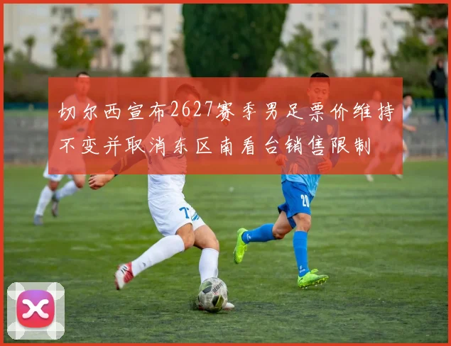 切尔西宣布2627赛季男足票价维持不变并取消东区南看台销售限制